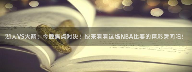 玩球免费直播：湖人VS火箭：今晚焦点对决！快来看看这场NBA比赛的精彩瞬间吧！