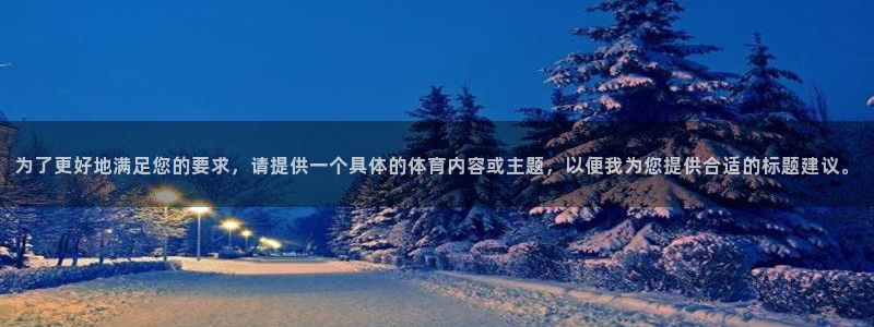 玩球直播看比赛：为了更好地满足您的要求，请提供一个具体的体育内容或主题，以便我为您提供合适的标题建议。